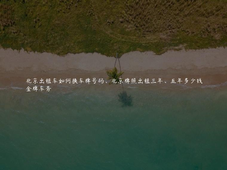 北京出租车如何换车牌号码、北京牌照出租三年、五年多少钱