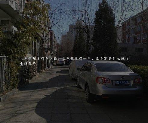 北京租用车牌多少钱、北京租车牌一年、五年需要什么流程
