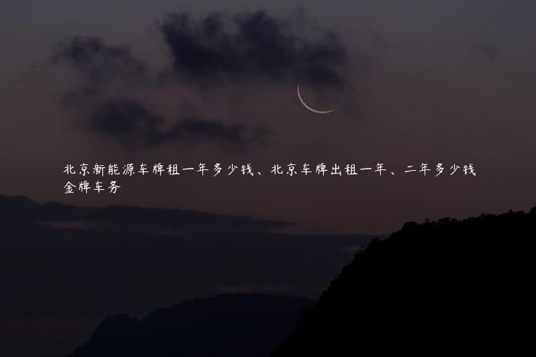 北京新能源车牌租一年多少钱、北京车牌出租一年、二年多少钱