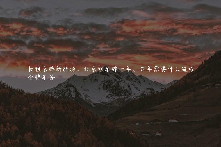 长租京牌新能源、北京租车牌一年、五年需要什么流程