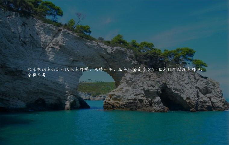 北京电动车4s店可以租车牌吗、京牌一年、三年租金是多少？(北京租电动汽车牌照)