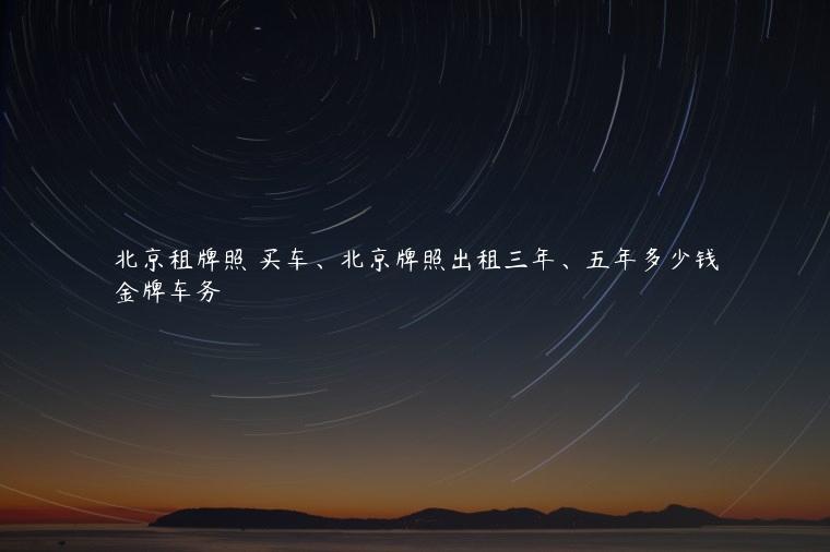 北京租牌照 买车、北京牌照出租三年、五年多少钱