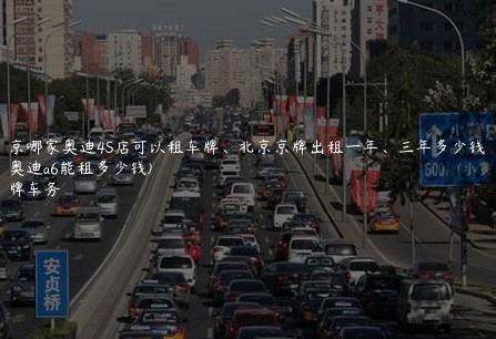 北京哪家奥迪4S店可以租车牌、北京京牌出租一年、三年多少钱(京牌奥迪a6能租多少钱)