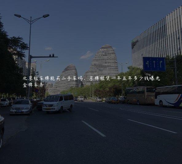 北京租车牌能买二手车吗、京牌租赁一年五年多少钱曝光