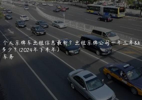 北京个人京牌车出租信息最新？出租京牌公司一年三年租金多少？(2024年下半年）