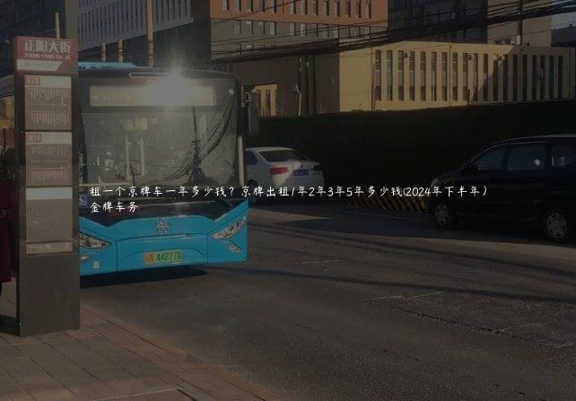 租一个京牌车一年多少钱？京牌出租1年2年3年5年多少钱(2024年下半年）