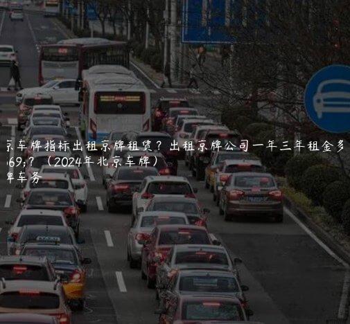 北京车牌指标出租京牌租赁？出租京牌公司一年三年租金多少？（2024年北京车牌）