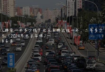租京牌车一年多少钱？北京车牌出租一年、二年多少钱（2024年北京车牌）