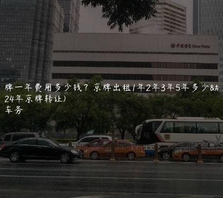 租京牌一年费用多少钱？京牌出租1年2年3年5年多少钱(2024年京牌转让)