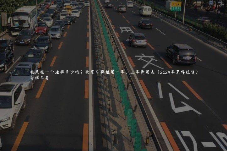 北京租一个油牌多少钱？北京车牌租用一年、三年费用表（2024年京牌租赁）
