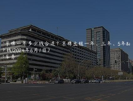 租个京牌一年多少钱合适？京牌出租一年、三年、5年多少钱(2024年6月1日）