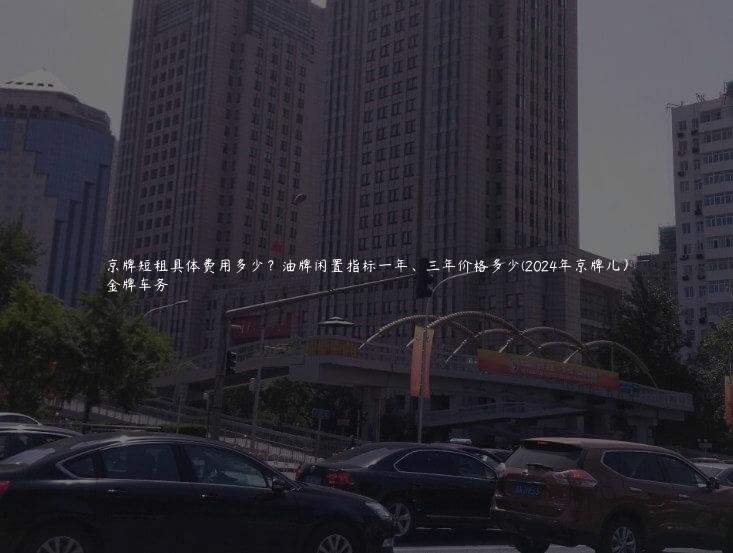 京牌短租具体费用多少？油牌闲置指标一年、三年价格多少(2024年京牌儿）