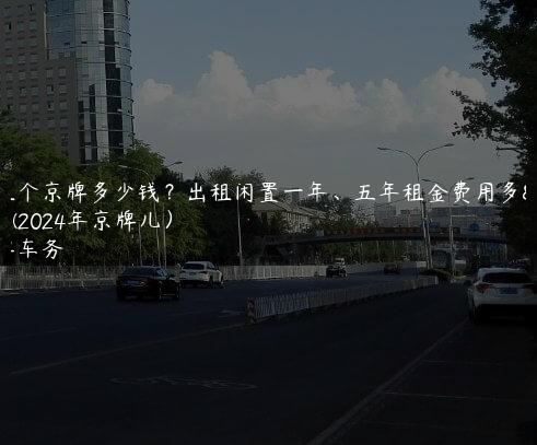 年租个京牌多少钱？出租闲置一年、五年租金费用多少(2024年京牌儿）
