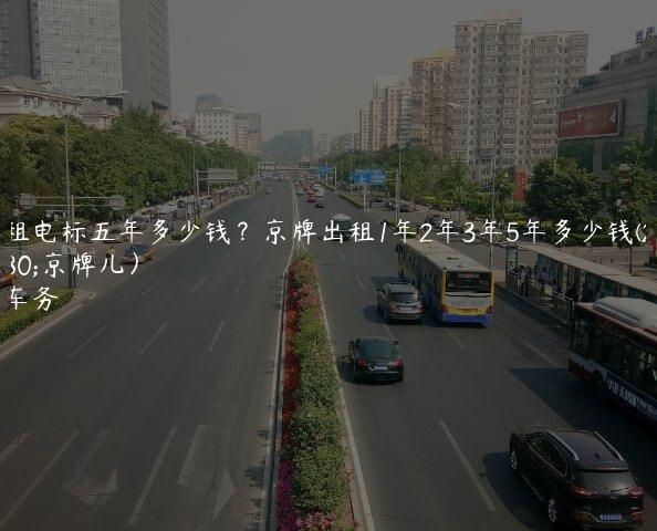 北京租电标五年多少钱？京牌出租1年2年3年5年多少钱(2024年京牌儿）