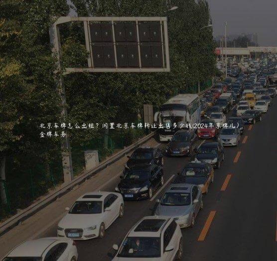 北京车牌怎么出租？闲置北京车牌转让出售多少钱(2024年京牌儿）