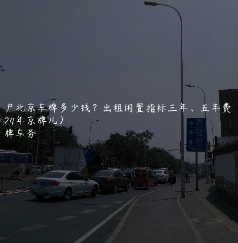 过户北京车牌多少钱？出租闲置指标三年、五年费用(2024年京牌儿）