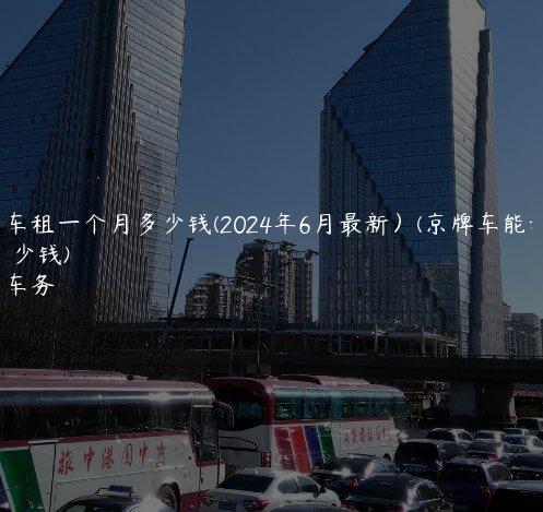 京牌车租一个月多少钱(2024年6月最新）(京牌车能租多少钱)