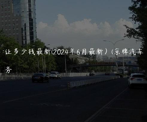 京牌转让多少钱最新(2024年6月最新）(京牌汽车转让)