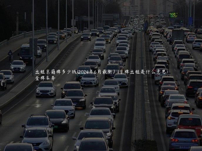 出租京籍牌多少钱(2024年6月最新）(京牌出租是什么意思)