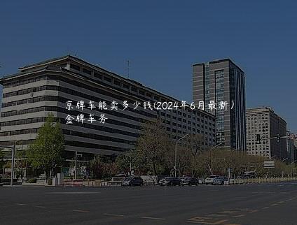 京牌车能卖多少钱(2024年6月最新）