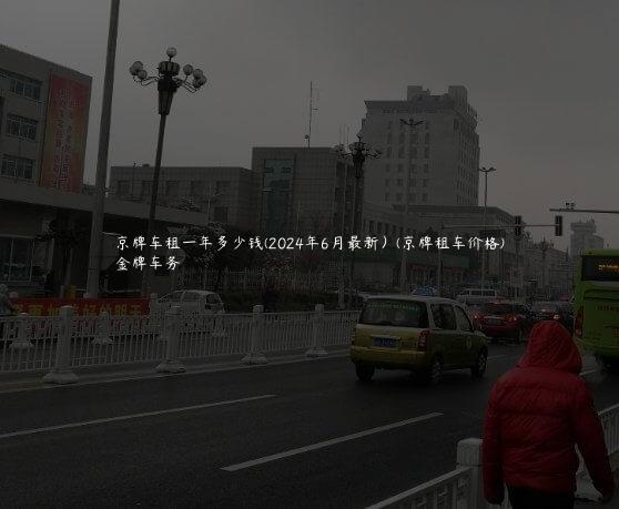 京牌车租一年多少钱(2024年6月最新）(京牌租车价格)