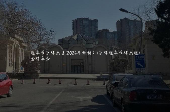 连车带京牌出售(2024年最新）(京牌连车带牌出租)