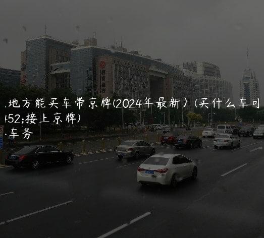 什么地方能买车带京牌(2024年最新）(买什么车可以直接上京牌)