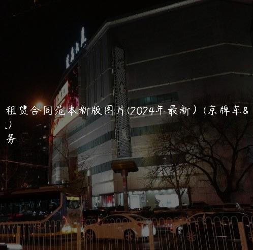京牌车租赁合同范本新版图片(2024年最新）(京牌车租赁协议)