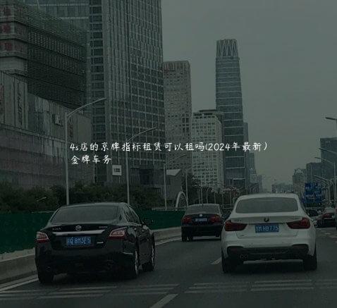 4s店的京牌指标租赁可以租吗(2024年最新）