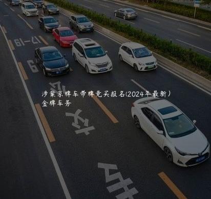 涉案京牌车带牌竞买报名(2024年最新）