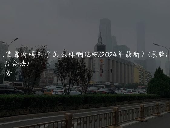 京牌租赁靠谱吗知乎怎么样啊贴吧(2024年最新）(京牌租赁是否合法)