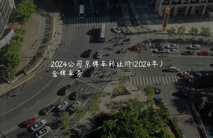 2024公司京牌车转让价(2024年）