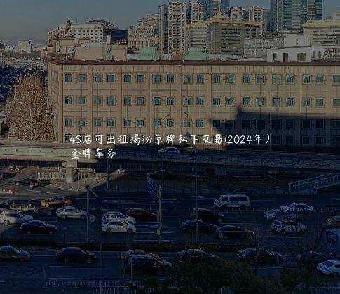 4S店可出租揭秘京牌私下交易(2024年）