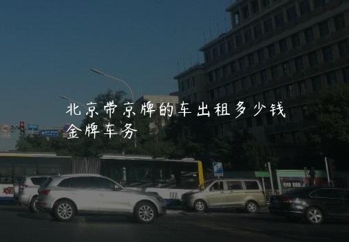 北京带京牌的车出租多少钱