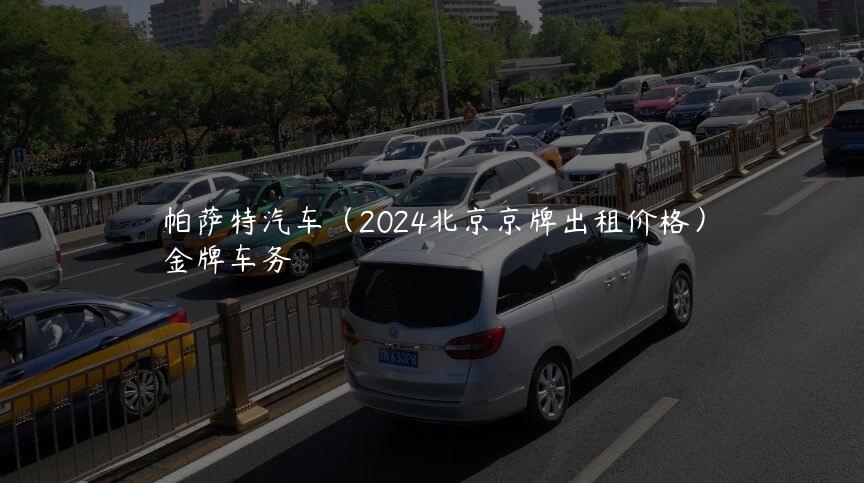 帕萨特汽车（2024北京京牌出租价格）