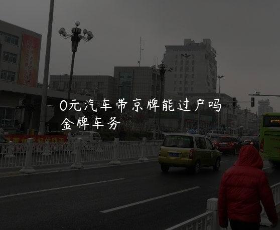 0元汽车带京牌能过户吗