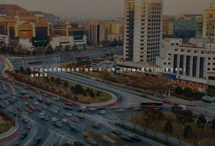 个人出租北京新能源车牌？租用一年、三年。5年价格大曝光了(2024年下半年）