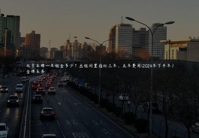 北京车牌一年租金多少？出租闲置指标三年、五年费用(2024年下半年）