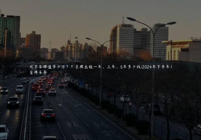 北京车牌值多少万？？京牌出租一年、三年、5年多少钱(2024年下半年）