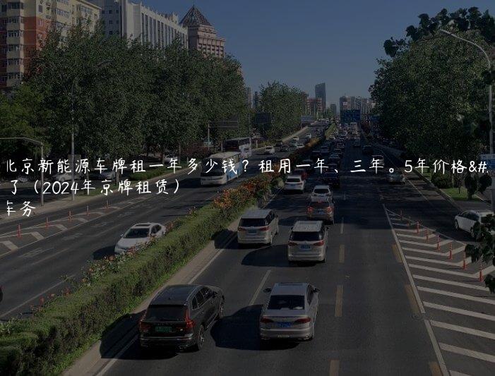 现在北京新能源车牌租一年多少钱？租用一年、三年。5年价格大曝光了（2024年京牌租赁）