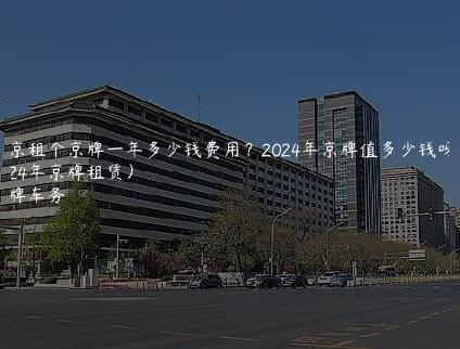 北京租个京牌一年多少钱费用？2024年京牌值多少钱呀（2024年京牌租赁）