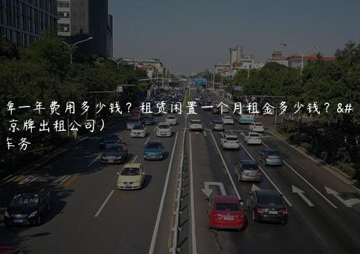 租京牌一年费用多少钱？租赁闲置一个月租金多少钱？（2024京牌出租公司）
