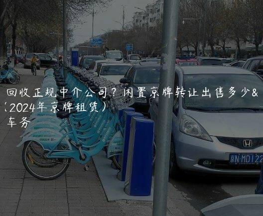 京牌回收正规中介公司？闲置京牌转让出售多少钱（2024年京牌租赁）