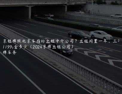 北京租牌照北京车指标出租中介公司？出租闲置一年、三年租金多少（2024京牌出租公司）