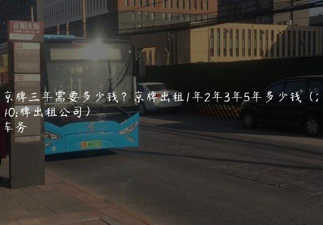 一个京牌三年需要多少钱？京牌出租1年2年3年5年多少钱（2024京牌出租公司）
