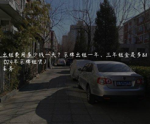 京牌出租费用多少钱一天？京牌出租一年、三年租金是多少（2024年京牌租赁）