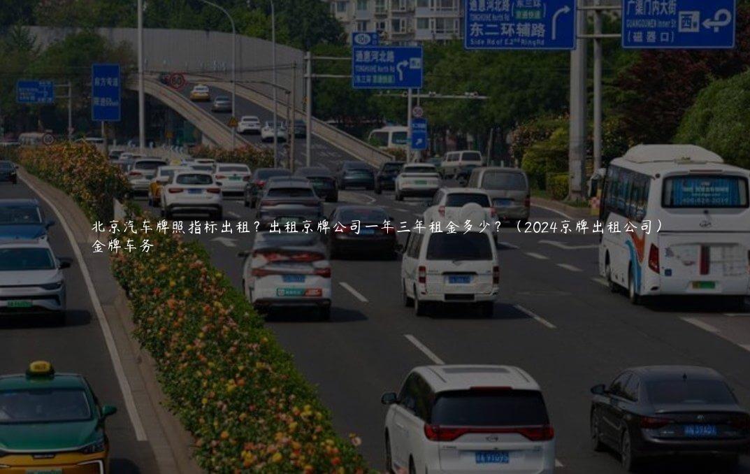 北京汽车牌照指标出租？出租京牌公司一年三年租金多少？（2024京牌出租公司）