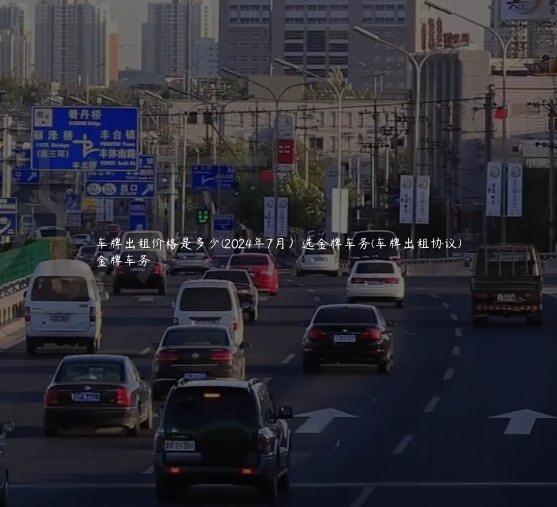 车牌出租价格是多少(2024年7月）选金牌车务(车牌出租协议)