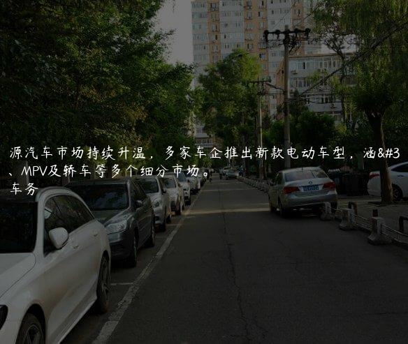 新能源汽车市场持续升温，多家车企推出新款电动车型，涵盖SUV、MPV及轿车等多个细分市场。