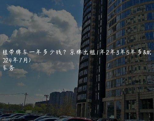 北京租带牌车一年多少钱？京牌出租1年2年3年5年多少钱(2024年7月)